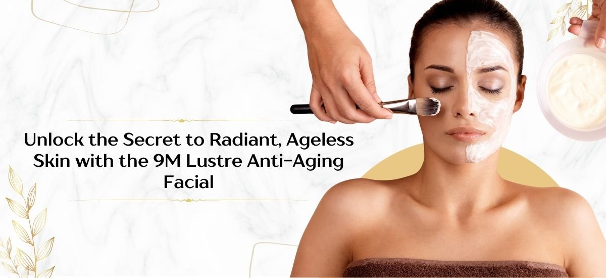 Discover the Benefits of the 9M Lustre Anti-Aging Facial, Designed for Timeless, Radiant Skin